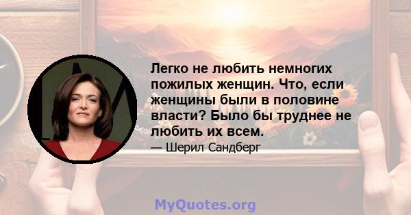 Легко не любить немногих пожилых женщин. Что, если женщины были в половине власти? Было бы труднее не любить их всем.