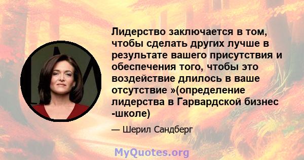 Лидерство заключается в том, чтобы сделать других лучше в результате вашего присутствия и обеспечения того, чтобы это воздействие длилось в ваше отсутствие »(определение лидерства в Гарвардской бизнес -школе)