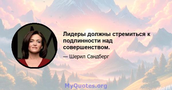 Лидеры должны стремиться к подлинности над совершенством.