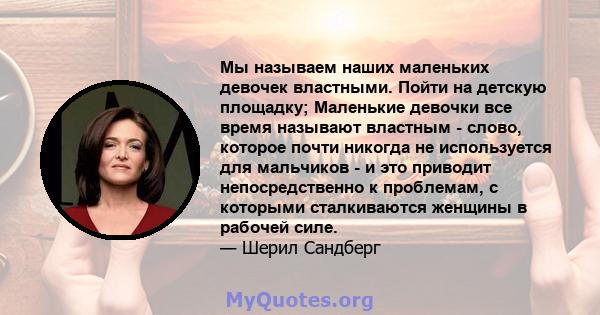 Мы называем наших маленьких девочек властными. Пойти на детскую площадку; Маленькие девочки все время называют властным - слово, которое почти никогда не используется для мальчиков - и это приводит непосредственно к