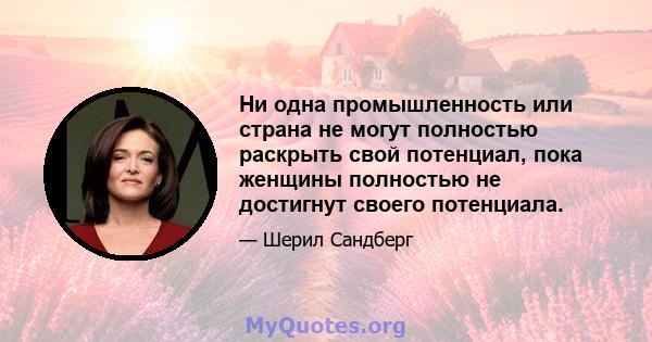 Ни одна промышленность или страна не могут полностью раскрыть свой потенциал, пока женщины полностью не достигнут своего потенциала.