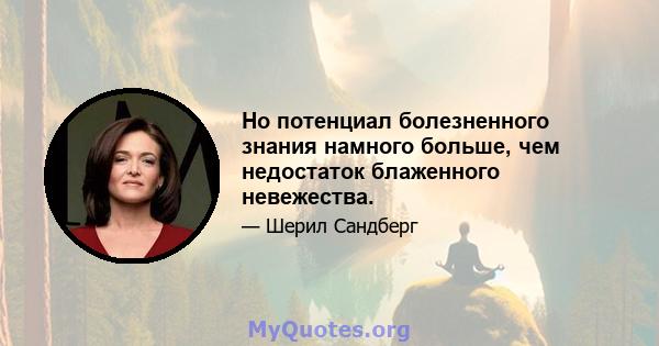 Но потенциал болезненного знания намного больше, чем недостаток блаженного невежества.