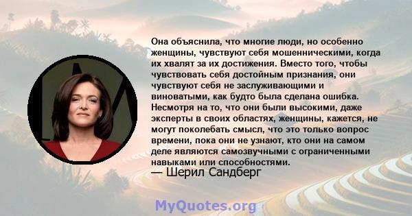 Она объяснила, что многие люди, но особенно женщины, чувствуют себя мошенническими, когда их хвалят за их достижения. Вместо того, чтобы чувствовать себя достойным признания, они чувствуют себя не заслуживающими и