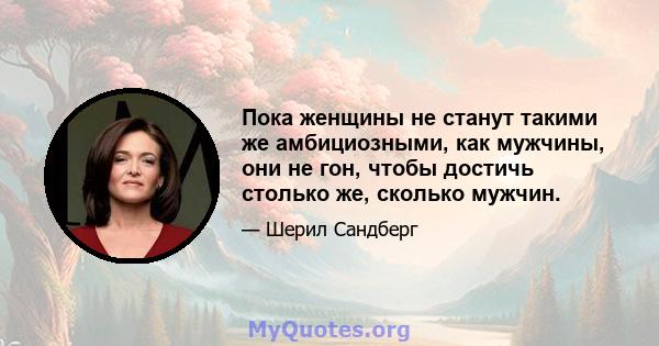 Пока женщины не станут такими же амбициозными, как мужчины, они не гон, чтобы достичь столько же, сколько мужчин.