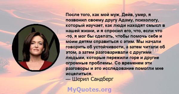 После того, как мой муж, Дейв, умер, я позвонил своему другу Адаму, психологу, который изучает, как люди находят смысл в нашей жизни, и я спросил его, что, если что -то, я мог бы сделать, чтобы помочь себе и моим детям