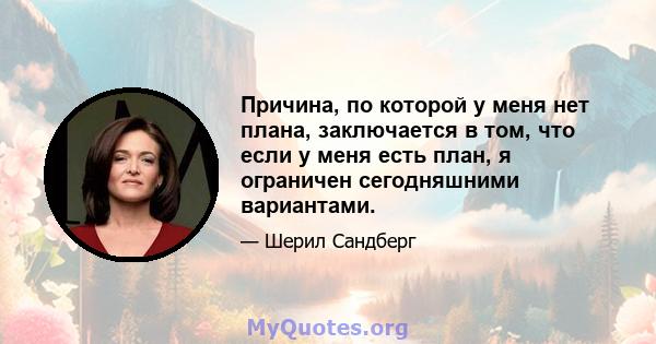 Причина, по которой у меня нет плана, заключается в том, что если у меня есть план, я ограничен сегодняшними вариантами.