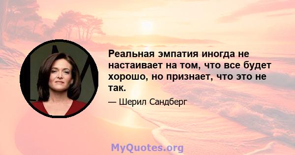 Реальная эмпатия иногда не настаивает на том, что все будет хорошо, но признает, что это не так.