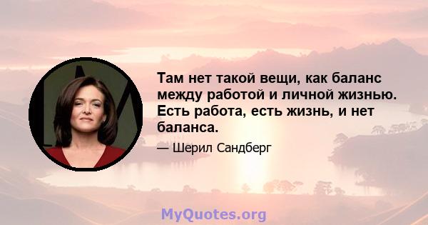 Там нет такой вещи, как баланс между работой и личной жизнью. Есть работа, есть жизнь, и нет баланса.