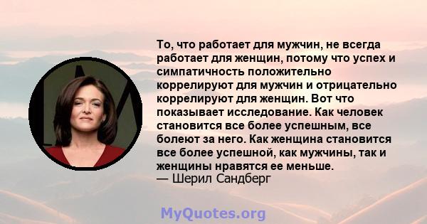 То, что работает для мужчин, не всегда работает для женщин, потому что успех и симпатичность положительно коррелируют для мужчин и отрицательно коррелируют для женщин. Вот что показывает исследование. Как человек