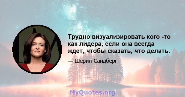 Трудно визуализировать кого -то как лидера, если она всегда ждет, чтобы сказать, что делать.