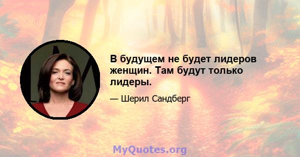 В будущем не будет лидеров женщин. Там будут только лидеры.