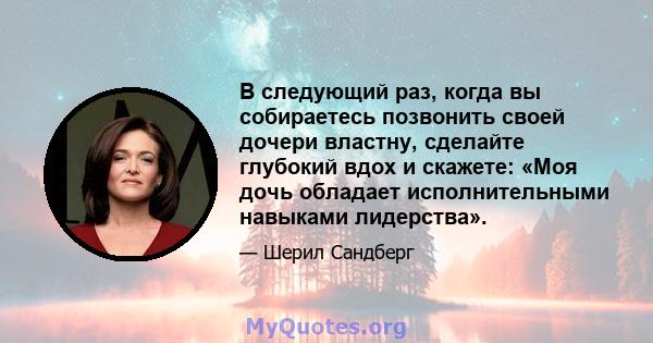 В следующий раз, когда вы собираетесь позвонить своей дочери властну, сделайте глубокий вдох и скажете: «Моя дочь обладает исполнительными навыками лидерства».