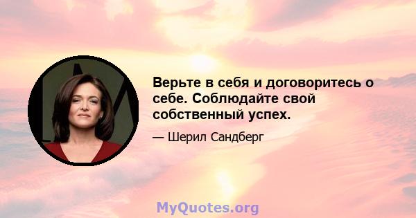 Верьте в себя и договоритесь о себе. Соблюдайте свой собственный успех.