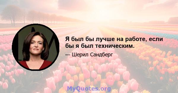 Я был бы лучше на работе, если бы я был техническим.