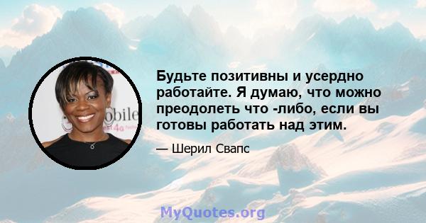 Будьте позитивны и усердно работайте. Я думаю, что можно преодолеть что -либо, если вы готовы работать над этим.