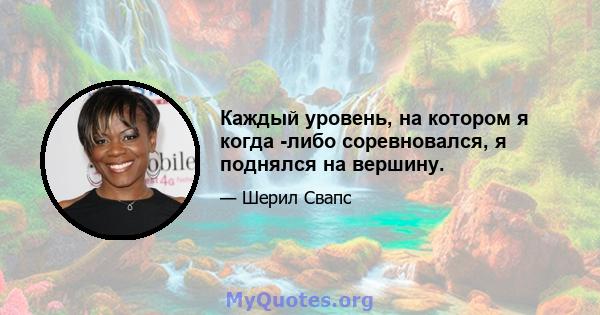 Каждый уровень, на котором я когда -либо соревновался, я поднялся на вершину.