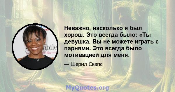 Неважно, насколько я был хорош. Это всегда было: «Ты девушка. Вы не можете играть с парнями. Это всегда было мотивацией для меня.