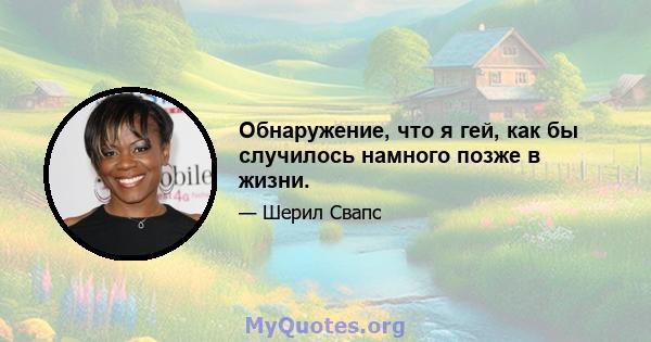 Обнаружение, что я гей, как бы случилось намного позже в жизни.