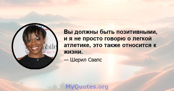 Вы должны быть позитивными, и я не просто говорю о легкой атлетике, это также относится к жизни.