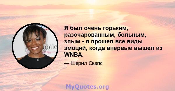 Я был очень горьким, разочарованным, больным, злым - я прошел все виды эмоций, когда впервые вышел из WNBA.