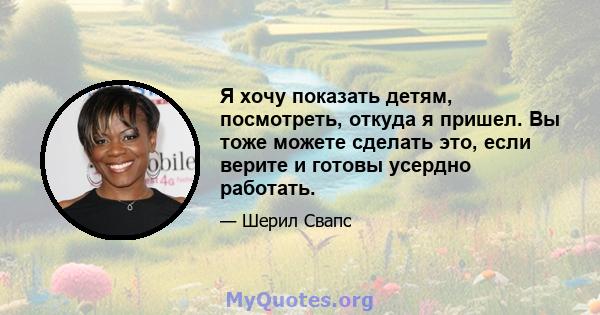 Я хочу показать детям, посмотреть, откуда я пришел. Вы тоже можете сделать это, если верите и готовы усердно работать.