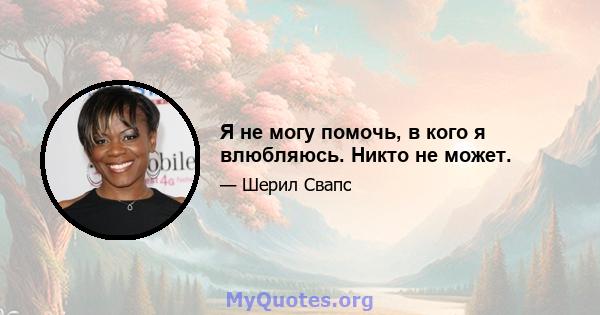 Я не могу помочь, в кого я влюбляюсь. Никто не может.