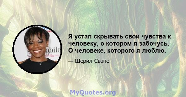 Я устал скрывать свои чувства к человеку, о котором я забочусь. О человеке, которого я люблю.