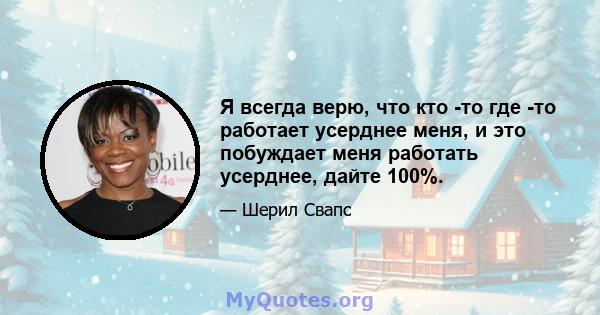 Я всегда верю, что кто -то где -то работает усерднее меня, и это побуждает меня работать усерднее, дайте 100%.