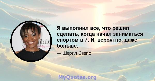 Я выполнил все, что решил сделать, когда начал заниматься спортом в 7. И, вероятно, даже больше.