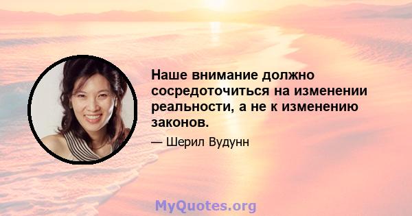 Наше внимание должно сосредоточиться на изменении реальности, а не к изменению законов.