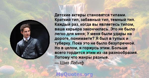 Детские актеры становятся типами. Краткий тип, забавный тип, темный тип. Каждый раз, когда вы являетесь типом, ваша карьера закончилась. Это не было легко для меня; У меня были удары на дороге, понимаете? Я был в тупых