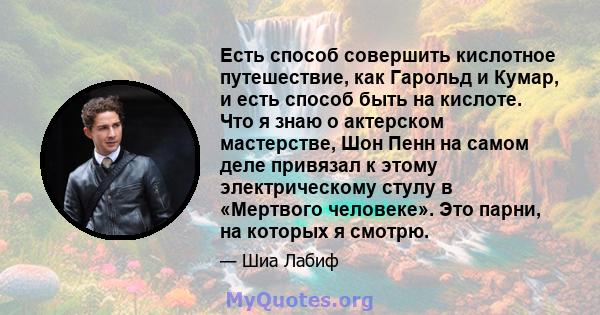 Есть способ совершить кислотное путешествие, как Гарольд и Кумар, и есть способ быть на кислоте. Что я знаю о актерском мастерстве, Шон Пенн на самом деле привязал к этому электрическому стулу в «Мертвого человеке». Это 