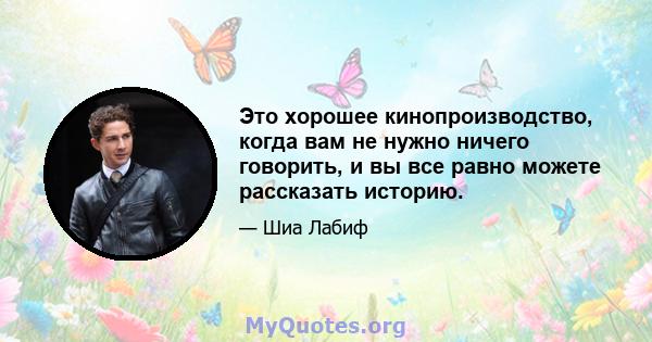 Это хорошее кинопроизводство, когда вам не нужно ничего говорить, и вы все равно можете рассказать историю.