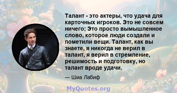 Талант - это актеры, что удача для карточных игроков. Это не совсем ничего; Это просто вымышленное слово, которое люди создали и пометили вещи. Талант, как вы знаете, я никогда не верил в талант, я верил в стремление,