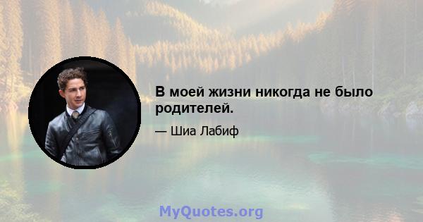 В моей жизни никогда не было родителей.