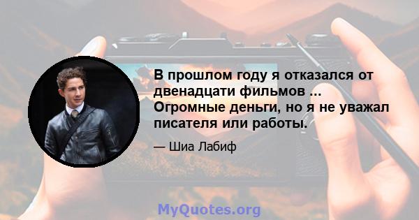 В прошлом году я отказался от двенадцати фильмов ... Огромные деньги, но я не уважал писателя или работы.