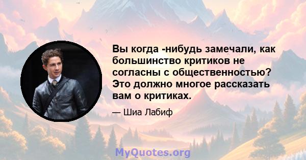 Вы когда -нибудь замечали, как большинство критиков не согласны с общественностью? Это должно многое рассказать вам о критиках.