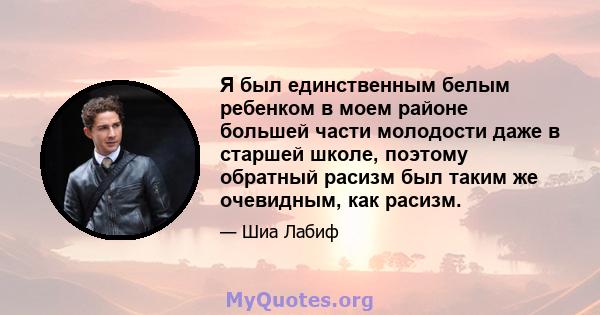 Я был единственным белым ребенком в моем районе большей части молодости даже в старшей школе, поэтому обратный расизм был таким же очевидным, как расизм.