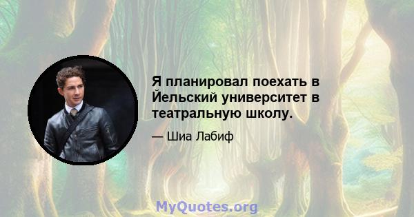 Я планировал поехать в Йельский университет в театральную школу.