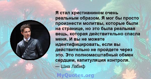 Я стал христианином очень реальным образом. Я мог бы просто произнести молитвы, которые были на странице, но это была реальная вещь, которая действительно спасла меня. И вы не можете идентифицировать, если вы