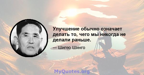 Улучшение обычно означает делать то, чего мы никогда не делали раньше.