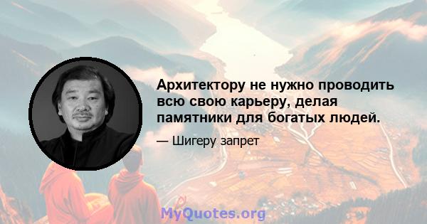 Архитектору не нужно проводить всю свою карьеру, делая памятники для богатых людей.