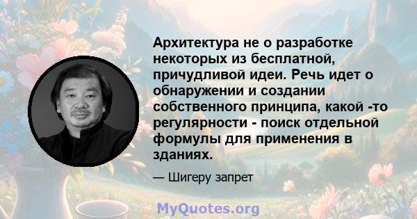 Архитектура не о разработке некоторых из бесплатной, причудливой идеи. Речь идет о обнаружении и создании собственного принципа, какой -то регулярности - поиск отдельной формулы для применения в зданиях.