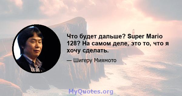 Что будет дальше? Super Mario 128? На самом деле, это то, что я хочу сделать.