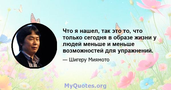 Что я нашел, так это то, что только сегодня в образе жизни у людей меньше и меньше возможностей для упражнений.