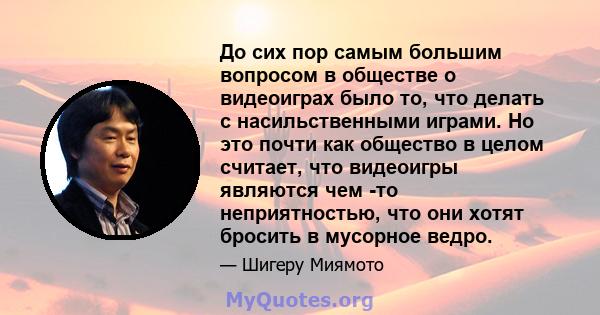 До сих пор самым большим вопросом в обществе о видеоиграх было то, что делать с насильственными играми. Но это почти как общество в целом считает, что видеоигры являются чем -то неприятностью, что они хотят бросить в