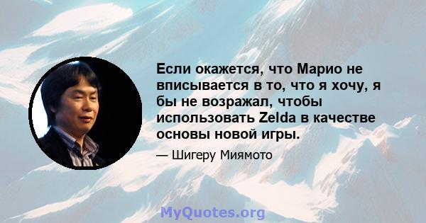 Если окажется, что Марио не вписывается в то, что я хочу, я бы не возражал, чтобы использовать Zelda в качестве основы новой игры.