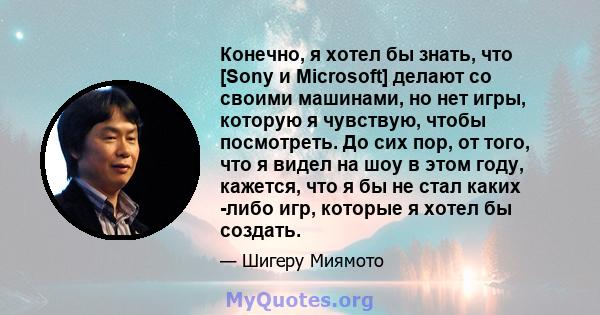 Конечно, я хотел бы знать, что [Sony и Microsoft] делают со своими машинами, но нет игры, которую я чувствую, чтобы посмотреть. До сих пор, от того, что я видел на шоу в этом году, кажется, что я бы не стал каких -либо