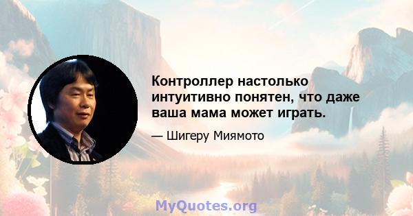 Контроллер настолько интуитивно понятен, что даже ваша мама может играть.