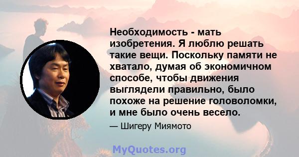 Необходимость - мать изобретения. Я люблю решать такие вещи. Поскольку памяти не хватало, думая об экономичном способе, чтобы движения выглядели правильно, было похоже на решение головоломки, и мне было очень весело.